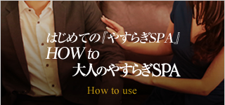 はじめての『大人のやすらぎSPA』HOW TO Achichi-SPA