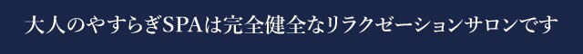 大人のやすらぎSPAは完全健全なリラクゼーションサロンです